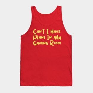 Can't I Have Plans In My Gaming Room Tank Top